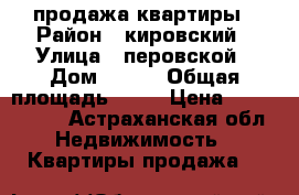 продажа квартиры › Район ­ кировский › Улица ­ перовской › Дом ­ 111 › Общая площадь ­ 60 › Цена ­ 2 100 000 - Астраханская обл. Недвижимость » Квартиры продажа   